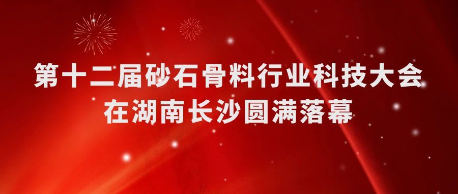 第十二屆砂石骨料行業(yè)科技大會(huì)在湖南長(zhǎng)沙圓滿